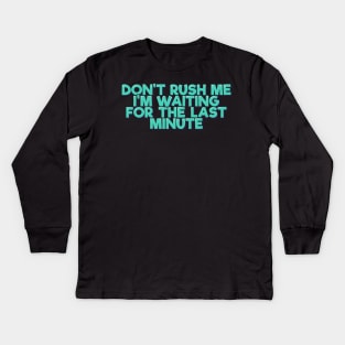 Don't Rush Me I'm Waiting For the Last Minute Kids Long Sleeve T-Shirt